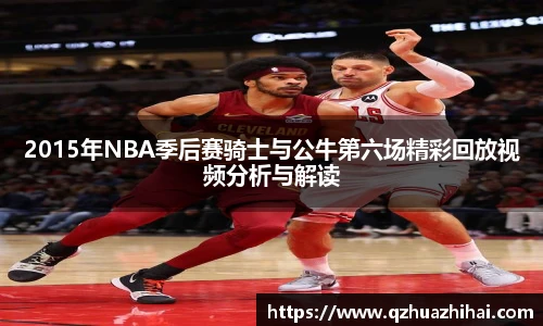 2015年NBA季后赛骑士与公牛第六场精彩回放视频分析与解读